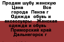 Продам шубу женскую  › Цена ­ 15 000 - Все города, Пенза г. Одежда, обувь и аксессуары » Женская одежда и обувь   . Приморский край,Дальнегорск г.